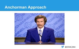 @michael_loban
Anchorman Approach
 