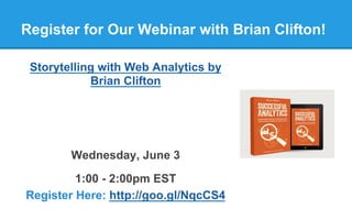 Register for Our Webinar with Brian Clifton!
Storytelling with Web Analytics by
Brian Clifton
Wednesday, June 3
1:00 - 2:00pm EST
Register Here: http://goo.gl/NqcCS4
 