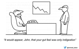 Consider:
@michael_loban
“It would appear, John, that your gut feel was only indigestion”
 