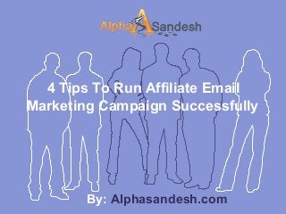 4 Tips To Run Affiliate Email
Marketing Campaign Successfully
By: Alphasandesh.com
 