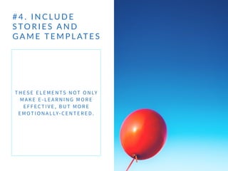 # 4 .    I N C LU D E   
S TO R I E S   A N D   
G A M E   T E M P L AT E S   
T H E S E E L E M E N TS N OT O N LY
M A K E E - L E A R N I N G M O R E
E F F E CT I V E , B U T M O R E
E M OT I O N A L LY- C E N T E R E D .
 