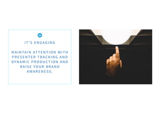 I T ’ S E N G AG I N G
M A I N TA I N AT T E N T I O N W I T H
P R E S E N T E R T RAC K I N G A N D
DY N A M I C P R O D U CT I O N A N D
R A I S E YO U R B RA N D
A W A R E N E SS .
 