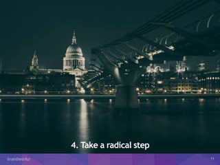 4. Take a radical step
11
 