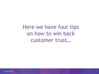 4
Here we have four tips
on how to win back
customer trust…
 