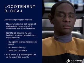 L O C O T E N E N T
B L O C A J
Atunci cand primește o misiune:
• Nu comunică nimic, ești obligat să
revii periodic person...