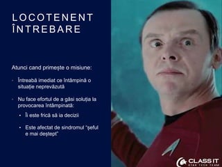 L O C O T E N E N T
Î N T R E B A R E
Atunci cand primește o misiune:
• Întreabă imediat ce întâmpină o
situație neprevăzu...