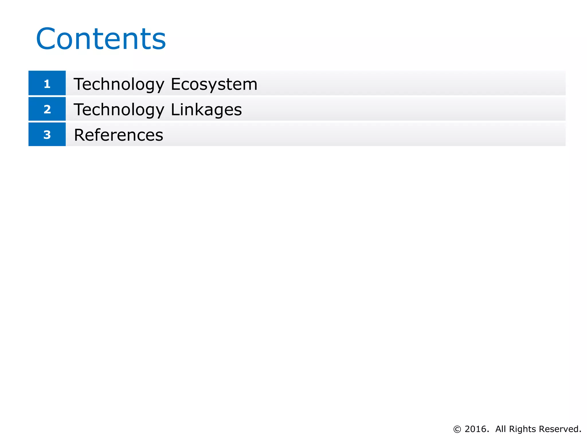 Contents
1 Technology Ecosystem
2 Technology Linkages
3 References
© 2016. All Rights Reserved.
 