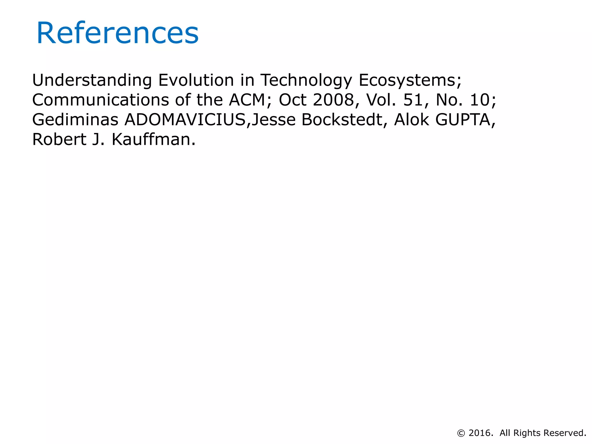 References
© 2016. All Rights Reserved.
Understanding Evolution in Technology Ecosystems;
Communications of the ACM; Oct 2008, Vol. 51, No. 10;
Gediminas ADOMAVICIUS,Jesse Bockstedt, Alok GUPTA,
Robert J. Kauffman.
 