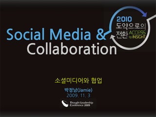 Social Media &
소셜미디어와 협업
박정남(Jamie)
2009. 11. 3
Collaboration
 