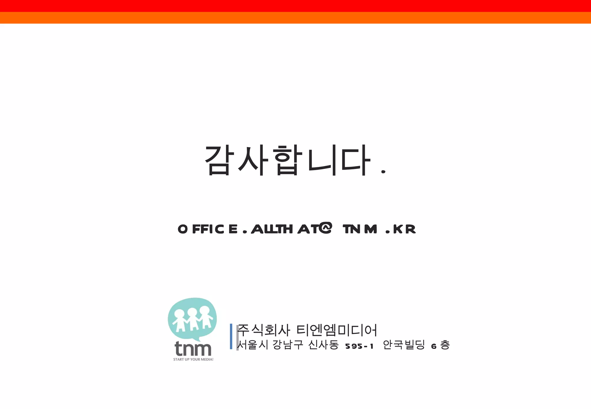 주식회사 티엔엠미디어 서울시 강남구 신사동  595-1  안국빌딩  6 층  감사합니다 . [email_address] 