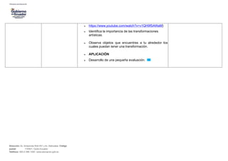 • https://www.youtube.com/watch?v=v1QH9fSAWaM}
• Identifica la importancia de las transformaciones
artísticas.
• Observa objetos que encuentres a tu alrededor los
cuales puedan tener una transformación.
• APLICACIÓN
• Desarrollo de una pequeña evaluación.
Dirección: Av. Amazonas N34-451 y Av. Atahualpa. Código
postal: 170507 / Quito-Ecuador
Teléfono: 593-2-396-1300 / www.educacion.gob.ec
 