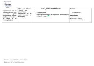 Experimentar con las
posibilidades del color
y del gesto
espontáneo al plasmar
la silueta del cuerpo, y
las huellas de las
manos y los pies
I.ECA.2.1.1. Observa
y explora las
características y
posibilidades de su
propio cuerpo, en
reposo y en
•
•
TEMA: ¿CÓMO ME EXPRESO?
EXPERIENCIA
Observa láminas sobre las emociones, imítalos según
indique la imagen.
Técnica:
• Observación.
Instrumento:
Actividades lúdicas.
Dirección: Av. Amazonas N34-451 y Av. Atahualpa. Código
postal: 170507 / Quito-Ecuador
Teléfono: 593-2-396-1300 / www.educacion.gob.ec
 