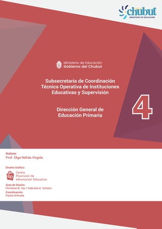 4
Subsecretaria de Coordinación
Técnica Operativa de Instituciones
Educativas y Supervisión
Dirección General de
Educación Primaria
Autora:
Prof. Olga Nélida Virgola
Diseño Gráfico:
Área de Diseño:
Christian B. Sar / Gabriela A. Schanz
Coordinación:
Paola Orihuela
 