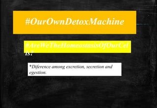 #OurOwnDetoxMachine
#AreWeTheHomeostasisOfOurCel
ls?
*Diference among excretion, secretion and
egestion.
* Excretory organs. Waste products
 