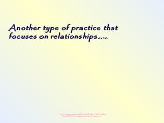 This powerpoint made possible through NRLC with funding
from AB ED and collaboration with Thinking 101
Another type of practice thatAnother type of practice that
focuses on relationships……focuses on relationships……
 