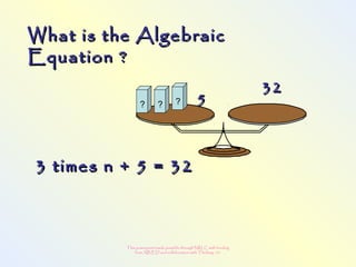 This powerpoint made possible through NRLC with funding
from AB ED and collaboration with Thinking 101
3 times n + 5 = 323 times n + 5 = 32
? ? ? 55
3232
What is the AlgebraicWhat is the Algebraic
Equation ?Equation ?
 