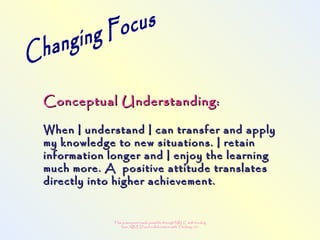 This powerpoint made possible through NRLC with funding
from AB ED and collaboration with Thinking 101
Conceptual Understanding:Conceptual Understanding:
When I understand I can transfer and applyWhen I understand I can transfer and apply
my knowledge to new situations. I retainmy knowledge to new situations. I retain
information longer and I enjoy the learninginformation longer and I enjoy the learning
much more. A positive attitude translatesmuch more. A positive attitude translates
directly into higher achievement.directly into higher achievement.
 