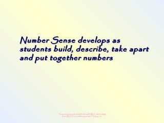 This powerpoint made possible through NRLC with funding
from AB ED and collaboration with Thinking 101
Number Sense develops asNumber Sense develops as
students build, describe, take apartstudents build, describe, take apart
and put together numbersand put together numbers
 
