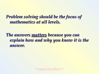 This powerpoint made possible through NRLC with funding
from AB ED and collaboration with Thinking 101
Problem solving should be the focus ofProblem solving should be the focus of
mathematics at all levels.mathematics at all levels.
The answersThe answers mattersmatters because you canbecause you can
explain how and why you know it is theexplain how and why you know it is the
answer.answer.
 