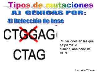 Mutaciones en las que
se pierde, o
elimina, una parte del
ADN.

Lic. : Ana Y Parra

 