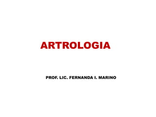 ARTROLOGIA


PROF. LIC. FERNANDA I. MARINO
 