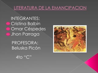 LITERATURA DE LA EMANCIPACION

INTEGRANTES:
Cristina Balbín
Omar Céspedes
Jhon Parraga

PROFESORA:
Beluska Picón

  4to “C”
 