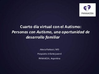 Cuarto día virtual con el Autismo:
Personas con Autismo, una oportunidad de
desarrollo familiar
Alexia Rattazzi, MD
Psiquiatra infantojuvenil
PANAACEA, Argentina

 