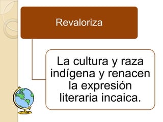 Revaloriza


  La cultura y raza
indígena y renacen
     la expresión
  literaria incaica.
 
