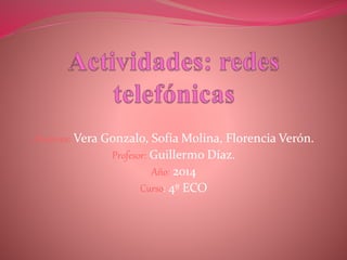 Alumnos: Vera Gonzalo, Sofía Molina, Florencia Verón.
Profesor: Guillermo Díaz.
Año: 2014
Curso: 4º ECO
 