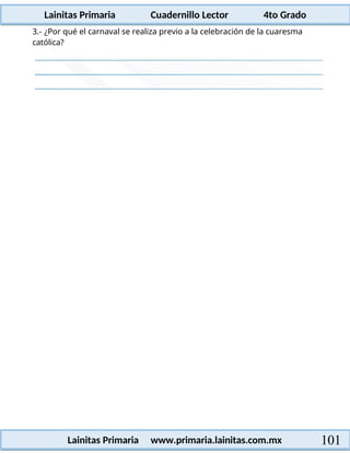 Lainitas Primaria Cuadernillo Lector 4to Grado
101
Lainitas Primaria www.primaria.lainitas.com.mx
3.- ¿Por qué el carnaval se realiza previo a la celebración de la cuaresma
católica?
 