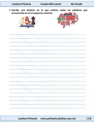 Lainitas Primaria Cuadernillo Lector 4to Grado
168
Lainitas Primaria www.primaria.lainitas.com.mx
 Escribe una historia en la que utilices todas las palabras que
encontraste en el crucigrama anterior.
 