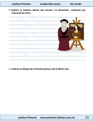 Lainitas Primaria Cuadernillo Lector 4to Grado
29
Lainitas Primaria www.primaria.lainitas.com.mx
 Explica la historia detrás del retrato “La Gioconda”, realizado por
Leonardo da Vinci.
 Colorea el dibujo de la famosa pintura de la Mona Lisa.
 