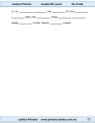 Lainitas Primaria Cuadernillo Lector 4to Grado
75
Lainitas Primaria www.primaria.lainitas.com.mx
21, 34, , , 144, , 377, 610, ,
, 2584, 4181, , 10946, , ,
46368, , 121393, 196418, , 514229.
 