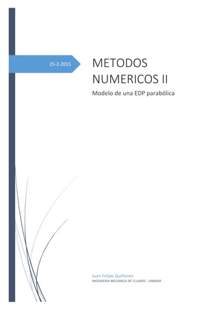 25-2-2015 METODOS
NUMERICOS II
Modelo de una EDP parabólica
Juan Felipe Quiñonez
INGENIERIA MECANICA DE FLUIDOS - UNMSM
 