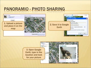 1. Upload a picture and place it on the map 2. Save it to Google Earth 3. Open Google Earth, type in the location and look for your picture 