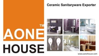 www.aonehouse.com
Ceramic Sanitaryware Exporter
 