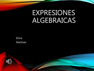 EXPRESIONES
ALGEBRAICAS
Elvira
Martìnez
 