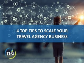 4 TOP TIPS TO SCALE YOUR
TRAVEL AGENCY BUSINESS
 