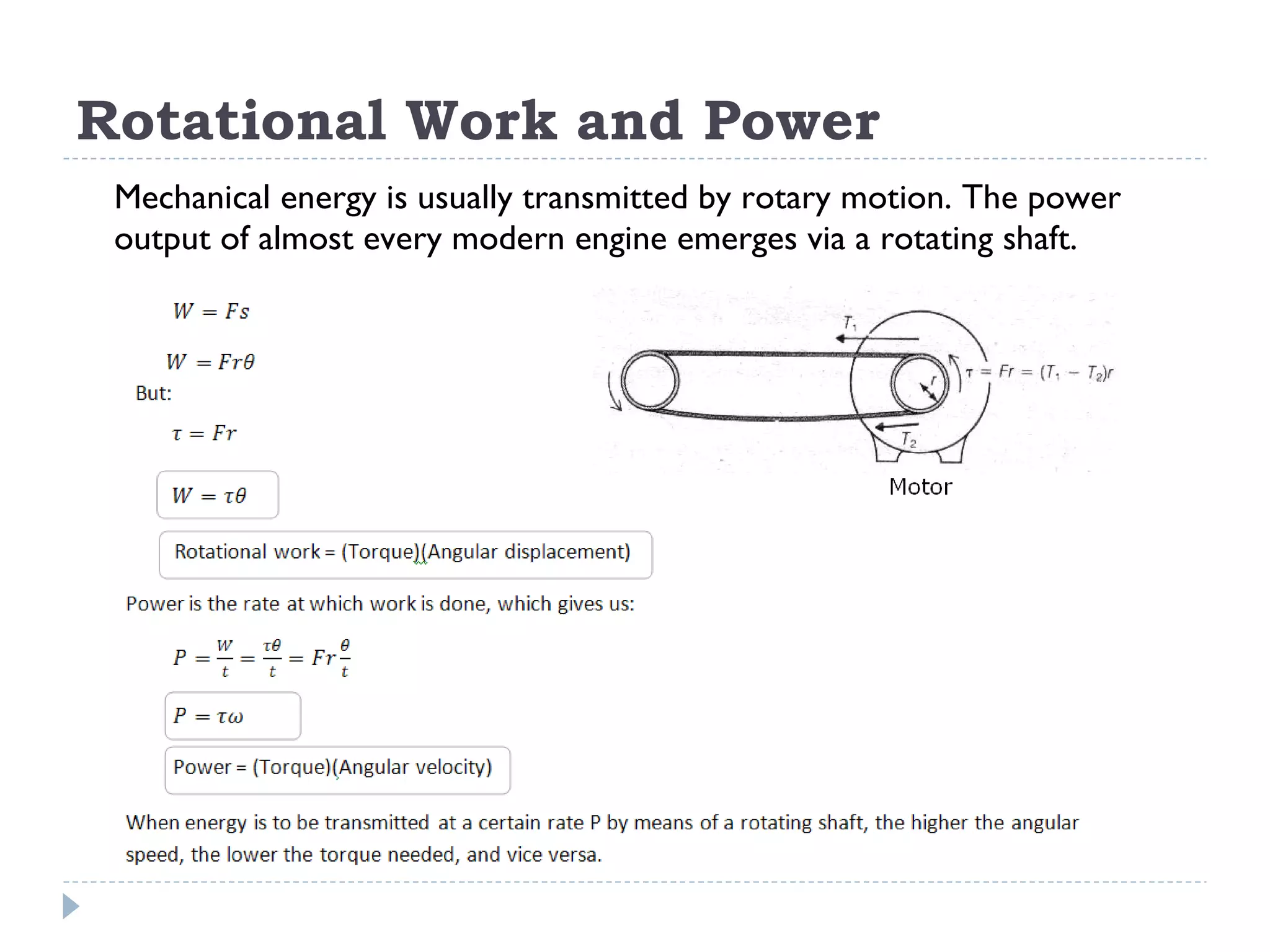Rotational Work and Power Mechanical energy is usually transmitted by rotary motion. The power output of almost every modern engine emerges via a rotating shaft. 