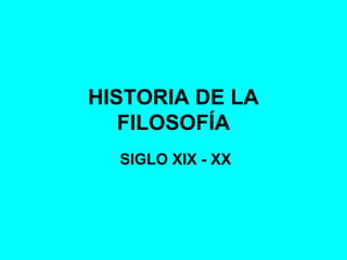 HISTORIA DE LA
   FILOSOFÍA
  SIGLO XIX - XX
 