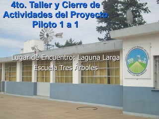 4to. Taller y Cierre de Actividades del Proyecto Piloto 1 a 1 Lugar de Encuentro: Laguna Larga Escuela Tres Árboles 