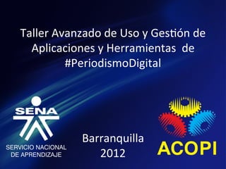  
Taller	
  Avanzado	
  de	
  Uso	
  y	
  Ges1ón	
  de	
  	
  
  Aplicaciones	
  y	
  Herramientas	
  	
  de	
  
            #PeriodismoDigital	
  
                       	
  
                       	
  
                       	
  
                       	
  
               Barranquilla	
  
                  2012	
  
 