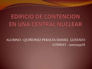 EDIFICIO DE CONTENCION  EN UNA CENTRAL NUCLEAR  ALUMNO : QUIÑONEZ PERALTA DANIEL  GUSTAVO   CODIGO  : 20072597H 
