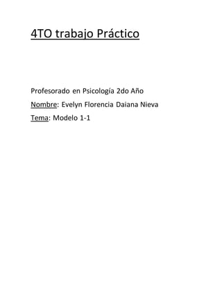4TO trabajo Práctico
Profesorado en Psicología 2do Año
Nombre: Evelyn Florencia Daiana Nieva
Tema: Modelo 1-1
 