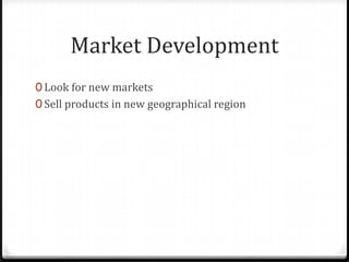 Market Development
0 Look for new markets
0 Sell products in new geographical region
 