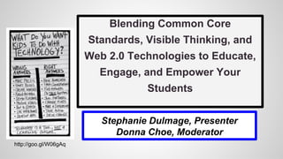 Blending Common Core
Standards, Visible Thinking, and
Web 2.0 Technologies to Educate,
Engage, and Empower Your
Students
Stephanie Dulmage, Presenter
Donna Choe, Moderator
http://goo.gl/W06gAq
 