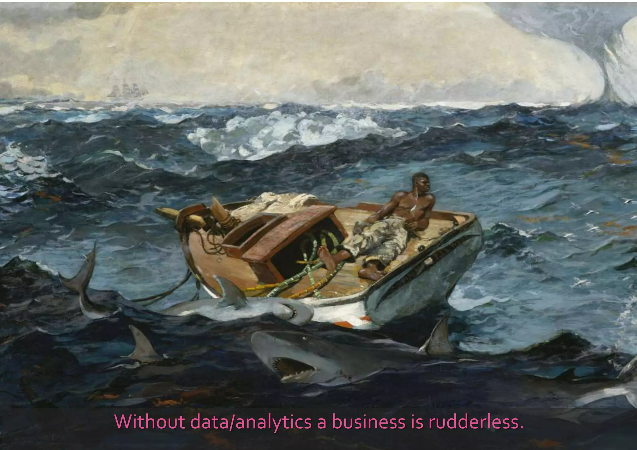 Without data/analytics a business is rudderless.
 