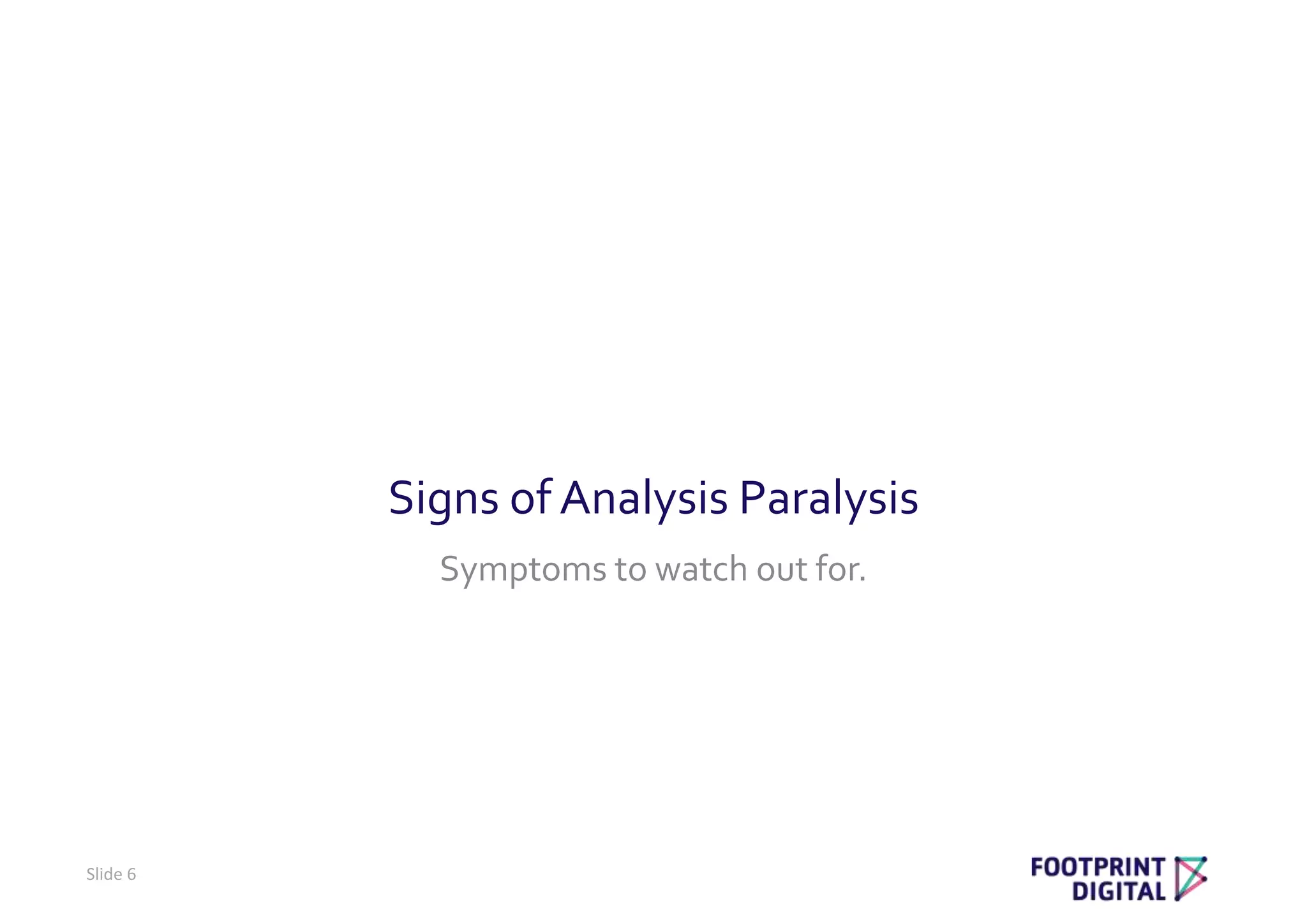Signs of Analysis Paralysis
Symptoms to watch out for.
Slide 6
 
