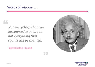 Words of wisdom…
Slide 19
Not everything that can
be counted counts, and
not everything that
counts can be counted.
Albert Einstein, Physicist
“
”
 