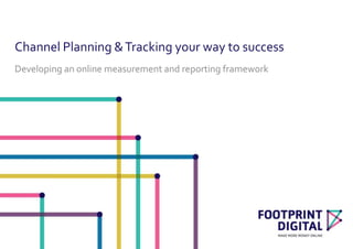 Channel Planning &Tracking your way to success
Developing an online measurement and reporting framework
 